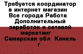 Требуется координатор в интернет-магазин - Все города Работа » Дополнительный заработок и сетевой маркетинг   . Самарская обл.,Кинель г.